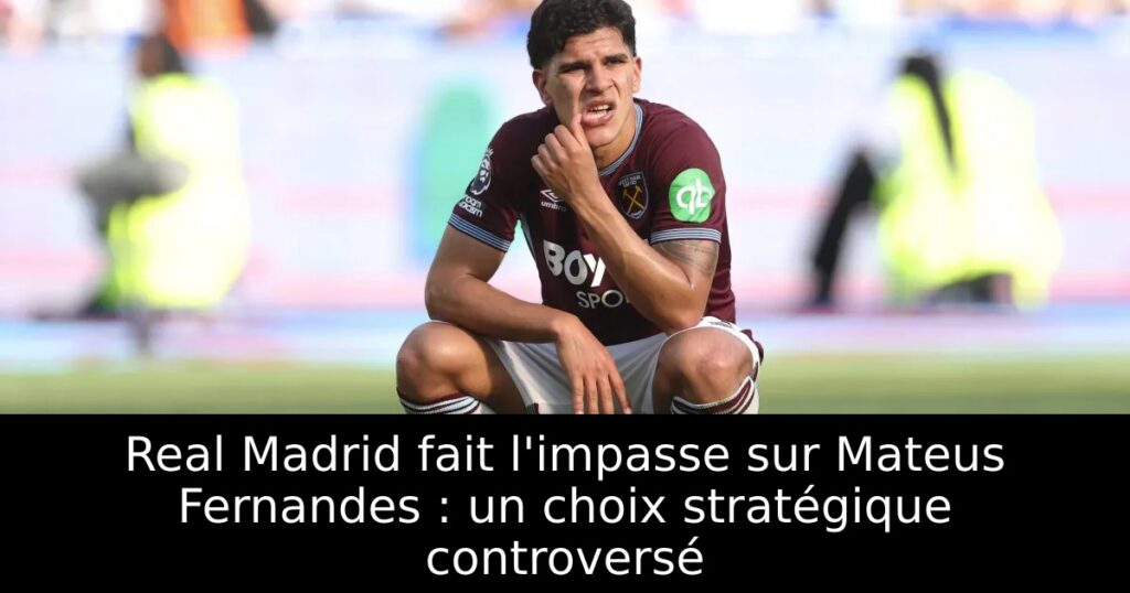 Real Madrid fait l&rsquo;impasse sur Mateus Fernandes : un choix stratégique controversé