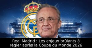 Real Madrid : Les enjeux brûlants à régler après la Coupe du Monde 2026