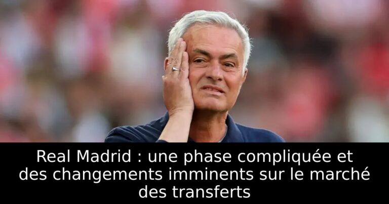 Real Madrid : une phase compliquée et des changements imminents sur le marché des transferts