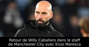 Retour de Willy Caballero dans le staff de Manchester City avec Enzo Maresca