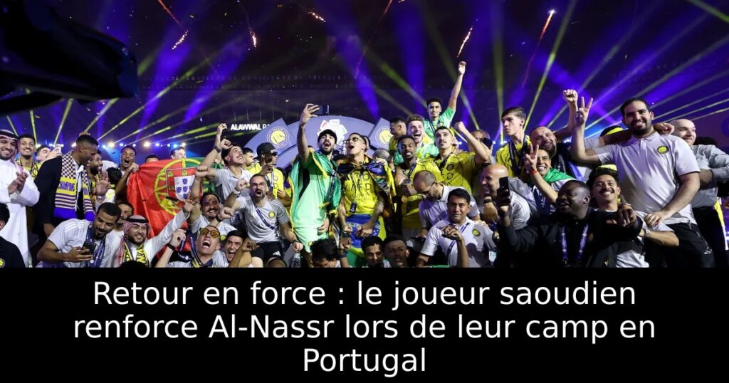 Retour en force : le joueur saoudien renforce Al-Nassr lors de leur camp en Portugal