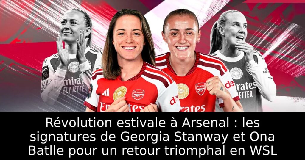 Révolution estivale à Arsenal : les signatures de Georgia Stanway et Ona Batlle pour un retour triomphal en WSL