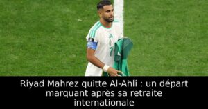 Riyad Mahrez quitte Al-Ahli : un départ marquant après sa retraite internationale
