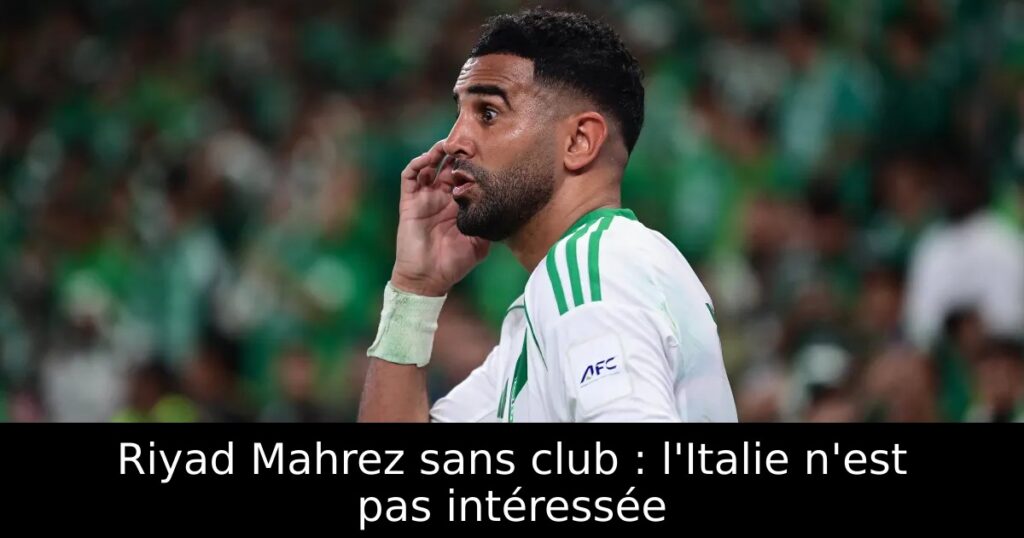 Riyad Mahrez sans club : l&rsquo;Italie n&rsquo;est pas intéressée
