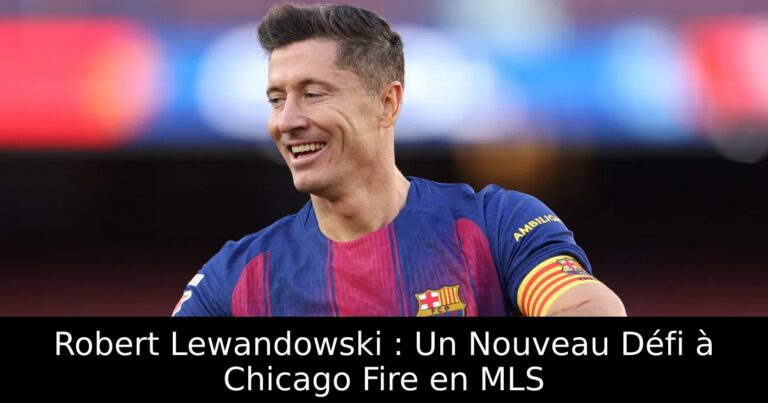 Robert Lewandowski : Un Nouveau Défi à Chicago Fire en MLS