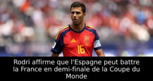 Rodri affirme que l&rsquo;Espagne peut battre la France en demi-finale de la Coupe du Monde