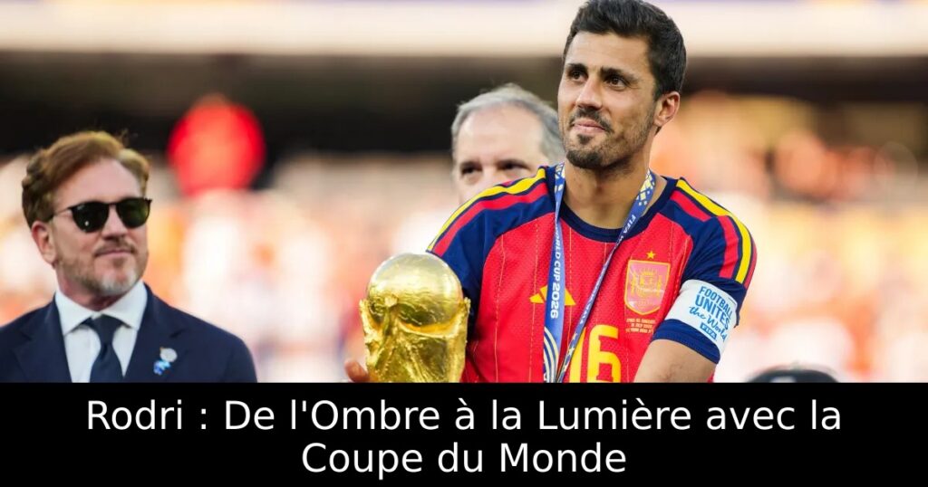 Rodri : De l&rsquo;Ombre à la Lumière avec la Coupe du Monde