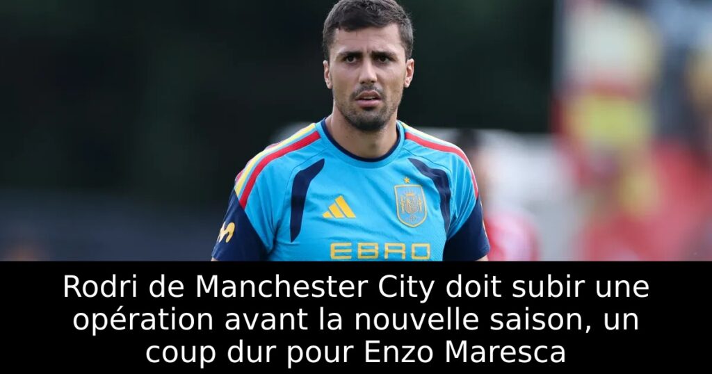 Rodri de Manchester City doit subir une opération avant la nouvelle saison, un coup dur pour Enzo Maresca