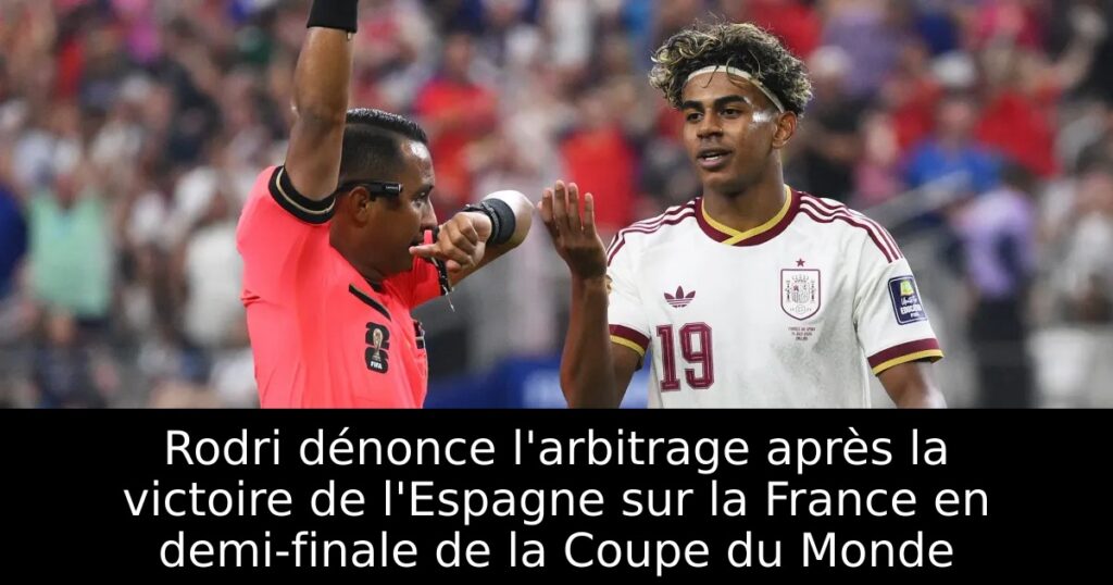 Rodri dénonce l&rsquo;arbitrage après la victoire de l&rsquo;Espagne sur la France en demi-finale de la Coupe du Monde