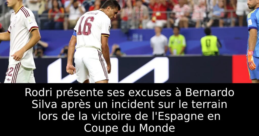 Rodri présente ses excuses à Bernardo Silva après un incident sur le terrain lors de la victoire de l&rsquo;Espagne en Coupe du Monde