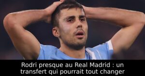 Rodri presque au Real Madrid : un transfert qui pourrait tout changer