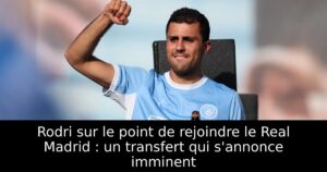 Rodri sur le point de rejoindre le Real Madrid : un transfert qui s&rsquo;annonce imminent