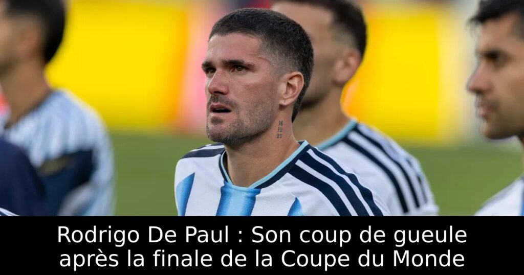 Rodrigo De Paul : Son coup de gueule après la finale de la Coupe du Monde