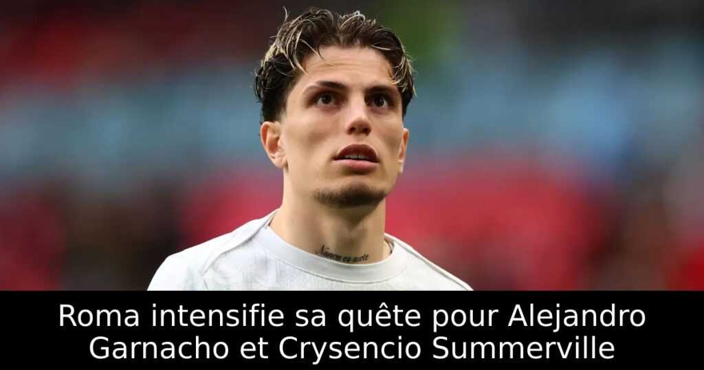 Roma intensifie sa quête pour Alejandro Garnacho et Crysencio Summerville