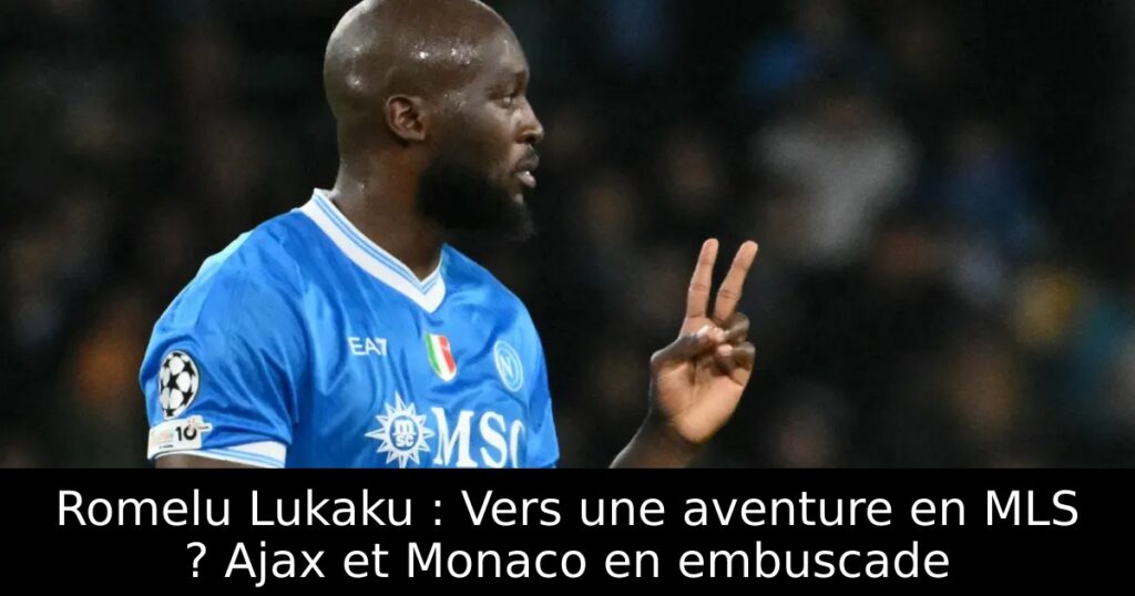 Romelu Lukaku : Vers une aventure en MLS ? Ajax et Monaco en embuscade