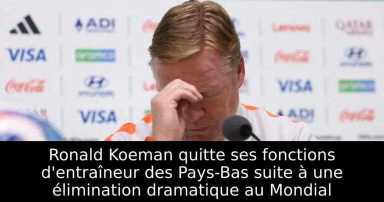 Ronald Koeman quitte ses fonctions d'entraîneur des Pays-Bas suite à une élimination dramatique au Mondial