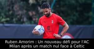 Ruben Amorim : Un nouveau défi pour l&rsquo;AC Milan après un match nul face à Celtic