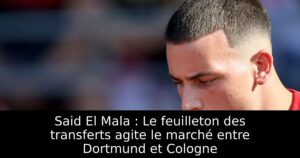 Said El Mala : Le feuilleton des transferts agite le marché entre Dortmund et Cologne