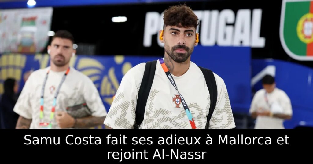 Samu Costa fait ses adieux à Mallorca et rejoint Al-Nassr