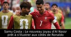Samu Costa : Le nouveau joyau d&rsquo;Al Nassr prêt à s&rsquo;illustrer aux côtés de Ronaldo