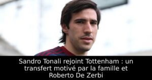 Sandro Tonali rejoint Tottenham : un transfert motivé par la famille et Roberto De Zerbi