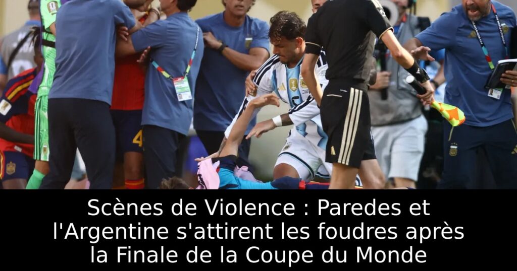 Scènes de Violence : Paredes et l&rsquo;Argentine s&rsquo;attirent les foudres après la Finale de la Coupe du Monde