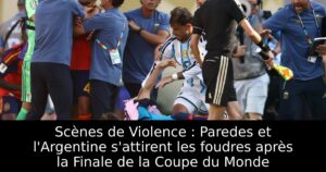 Scènes de Violence : Paredes et l&rsquo;Argentine s&rsquo;attirent les foudres après la Finale de la Coupe du Monde
