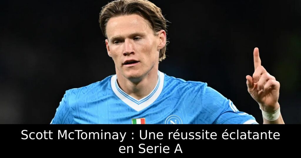 Scott McTominay : Une réussite éclatante en Serie A