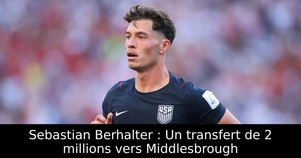 Sebastian Berhalter : Un transfert de 2 millions vers Middlesbrough