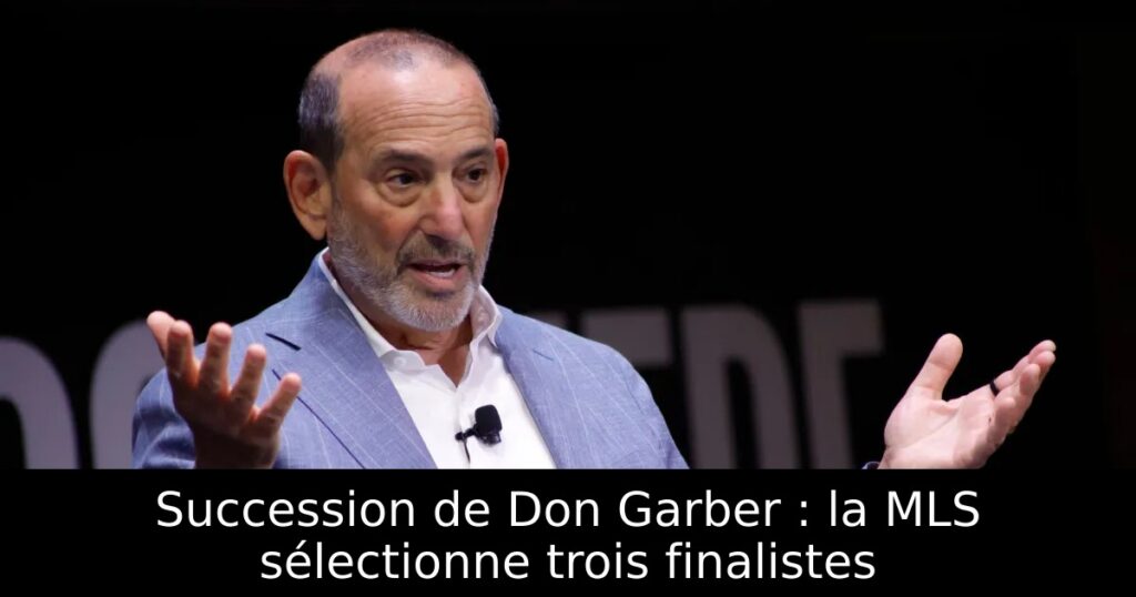 Succession de Don Garber : la MLS sélectionne trois finalistes