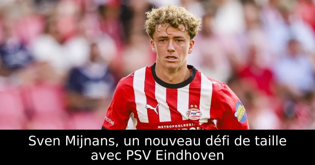 Sven Mijnans, un nouveau défi de taille avec PSV Eindhoven