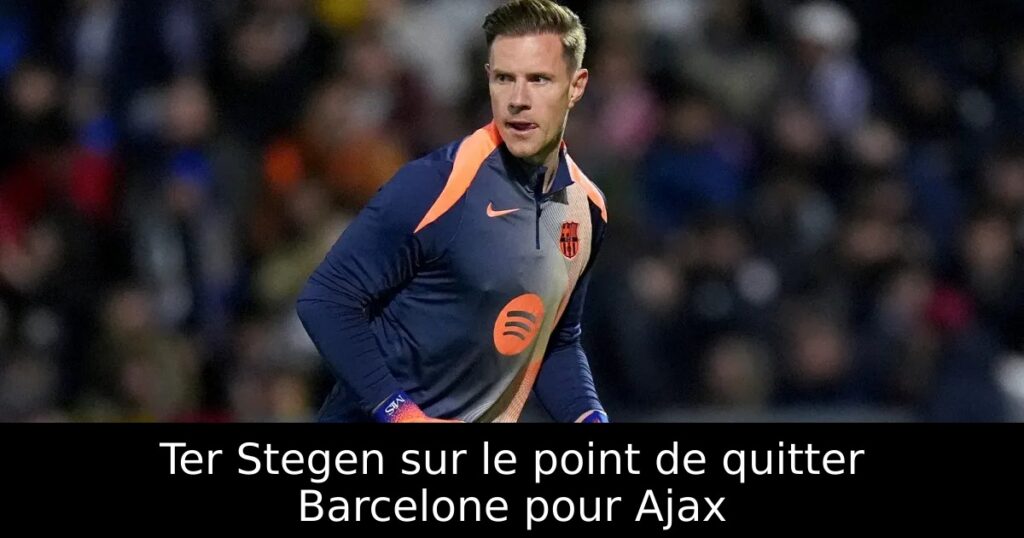 Ter Stegen sur le point de quitter Barcelone pour Ajax