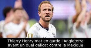Thierry Henry met en garde l&rsquo;Angleterre avant un duel délicat contre le Mexique