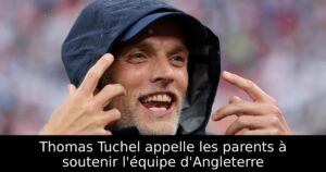 Thomas Tuchel appelle les parents à soutenir l&rsquo;équipe d&rsquo;Angleterre