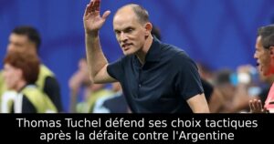Thomas Tuchel défend ses choix tactiques après la défaite contre l&rsquo;Argentine
