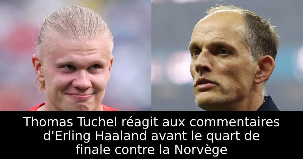 Thomas Tuchel réagit aux commentaires d&rsquo;Erling Haaland avant le quart de finale contre la Norvège