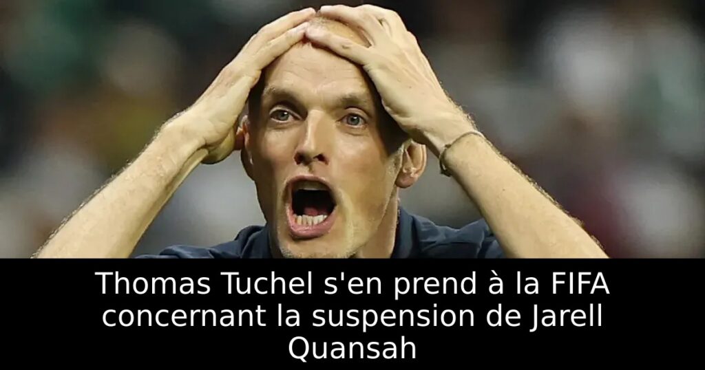 Thomas Tuchel s&rsquo;en prend à la FIFA concernant la suspension de Jarell Quansah