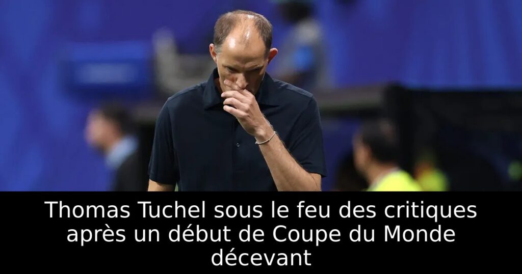 Thomas Tuchel sous le feu des critiques après un début de Coupe du Monde décevant