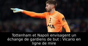Tottenham et Napoli envisagent un échange de gardiens de but : Vicario en ligne de mire