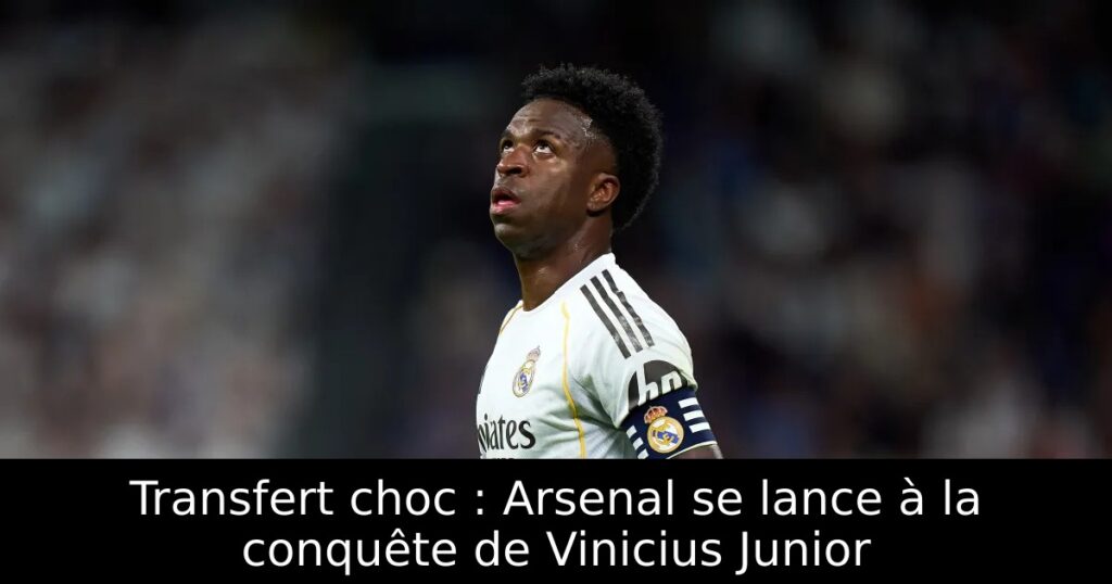 Transfert choc : Arsenal se lance à la conquête de Vinicius Junior