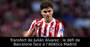 Transfert de Julián Álvarez : le défi de Barcelone face à l’Atlético Madrid