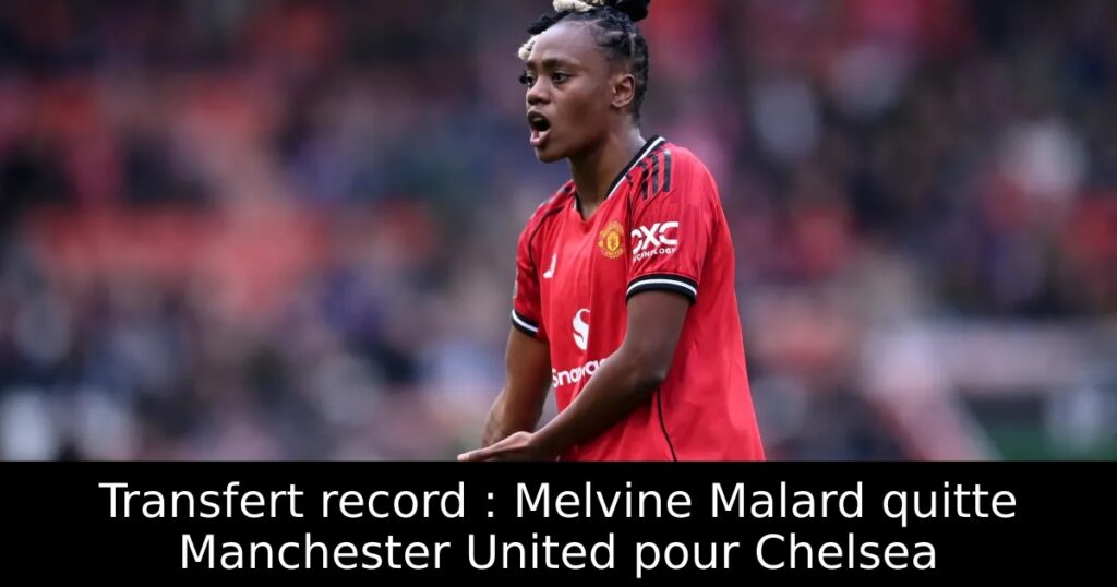 Transfert record : Melvine Malard quitte Manchester United pour Chelsea