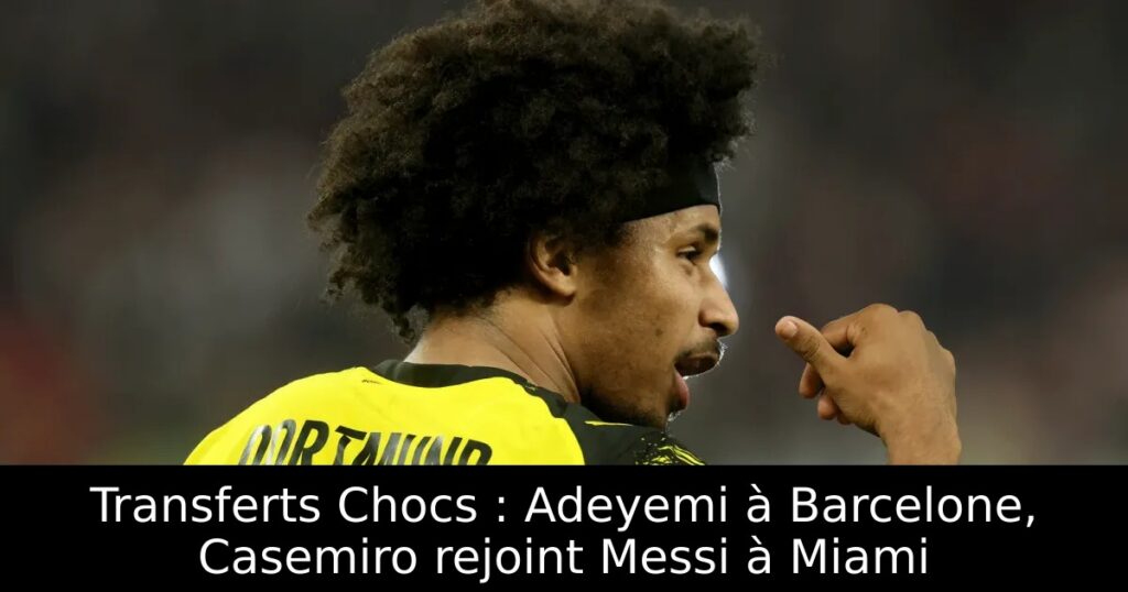 Transferts Chocs : Adeyemi à Barcelone, Casemiro rejoint Messi à Miami