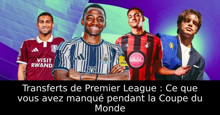 Transferts de Premier League : Ce que vous avez manqué pendant la Coupe du Monde