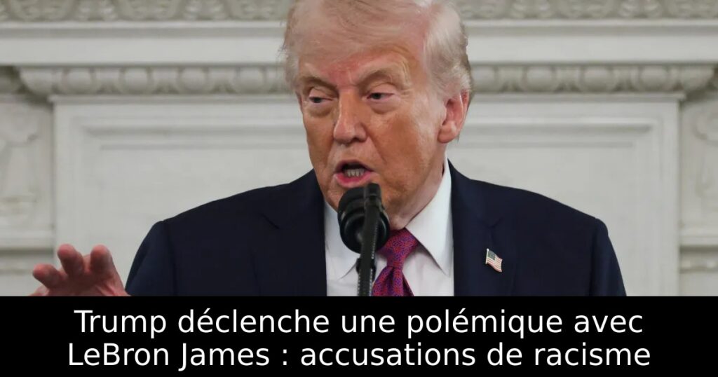 Trump déclenche une polémique avec LeBron James : accusations de racisme