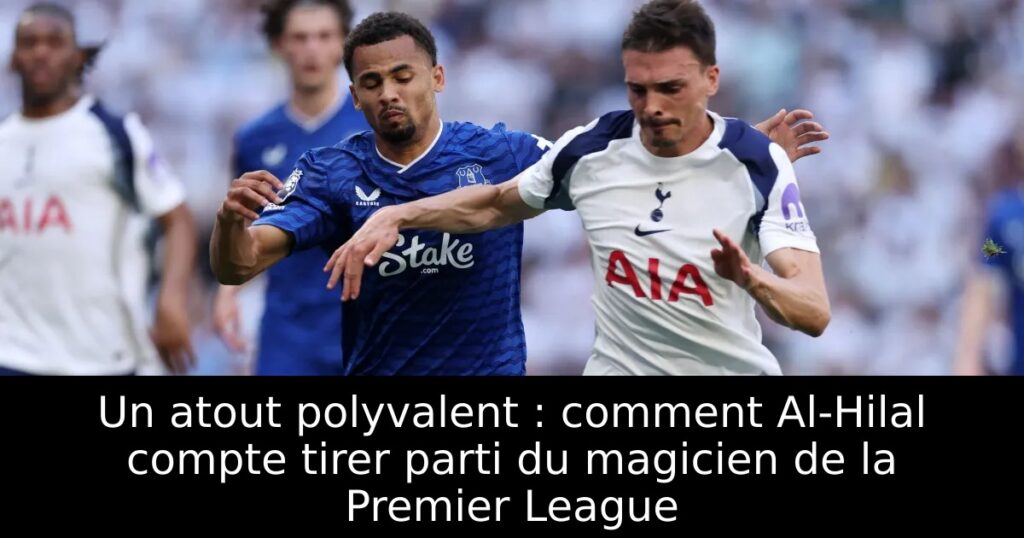 Un atout polyvalent : comment Al-Hilal compte tirer parti du magicien de la Premier League