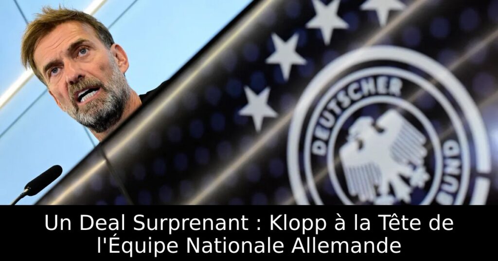 Un Deal Surprenant : Klopp à la Tête de l&rsquo;Équipe Nationale Allemande