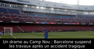 Un drame au Camp Nou : Barcelone suspend les travaux après un accident tragique