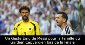 Un Geste Ému de Messi pour la Famille du Gardien Capverdien lors de la Finale