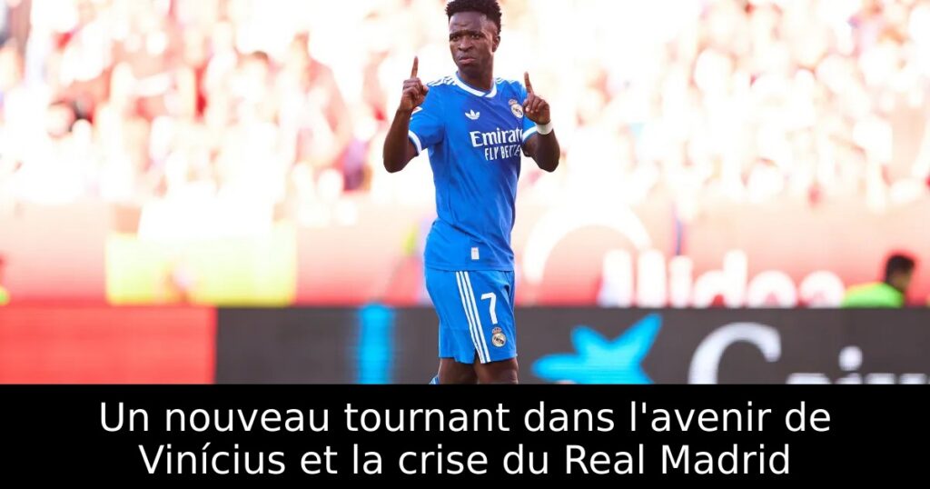 Un nouveau tournant dans l&rsquo;avenir de Vinícius et la crise du Real Madrid